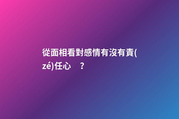 從面相看對感情有沒有責(zé)任心？